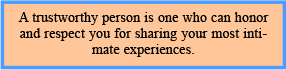 A trustworthy person is one who can honor and respect you for sharing your most intimate experiences.