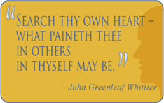 Search thy own heart - What paineth thee in other in thyself may be. - John Greenleaf Whittier
